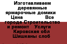 Изготавливаем деревянные ярмарочные домики › Цена ­ 125 000 - Все города Строительство и ремонт » Услуги   . Кировская обл.,Шишканы слоб.